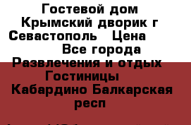     Гостевой дом «Крымский дворик»г. Севастополь › Цена ­ 1 000 - Все города Развлечения и отдых » Гостиницы   . Кабардино-Балкарская респ.